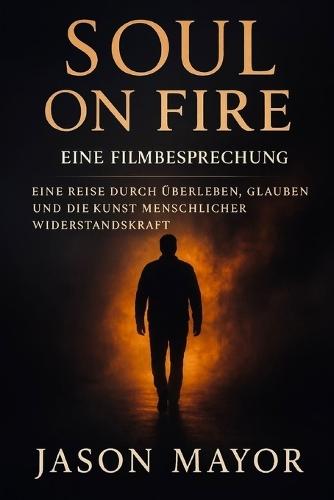 Soul on Fire: EINE FILMBESPRECHUNG: Eine Reise durch Überleben, Glauben und die Kunst menschlicher Widerstandskraft