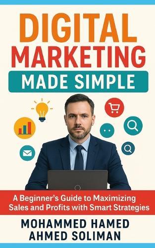 Digital Marketing Made Simple: A Beginner's Guide to Maximizing Sales and Profits with Smart Strategies