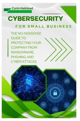 Cybersecurity for Small Business: The No-Nonsense Guide to Protecting Your Company from Ransomware, Phishing, and Cyber Attacks
