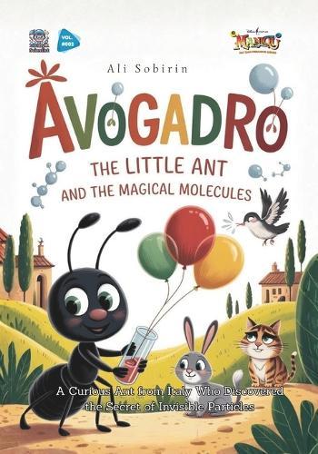 Avogadro the Little Ant and the Magical Molecules: A Curious Ant from Italy Who Discovered the Secret of Invisible Particles