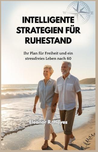Intelligente Strategien Für Ruhestand: Ihr Plan für Freiheit und ein stressfreies Leben nach 60
