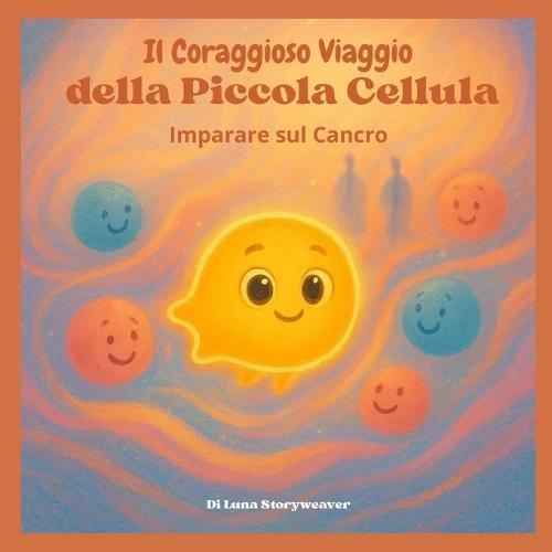 Il Coraggioso Viaggio della Piccola Cellula: Imparare sul Cancro: Un racconto metaforico educativo e confortante, pensato per bambini dai 6 ai 10 anni.