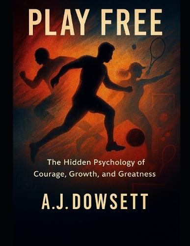 Play Free: The Hidden Psychology of Courage, Growth and Greatness