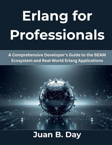 Erlang for Professionals: A Comprehensive Developer's Guide to the BEAM Ecosystem and Real-World Erlang Applications