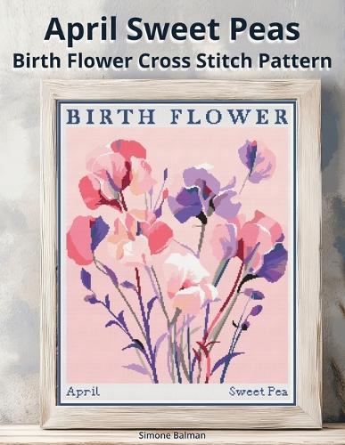 April Sweet Peas Birth Flower Cross Stitch Pattern: Large-Print Modern Sweet Peas in Flower Market Style with Easy-to-Follow Charts