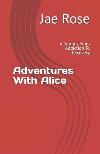 Adventures With Alice: A Journey From Addiction To Recovery