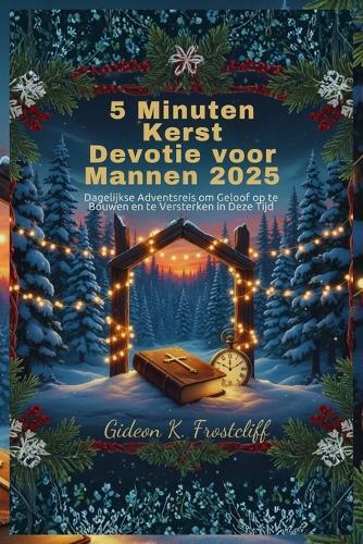 5 Minuten Kerst Devotie voor Mannen 2025: Dagelijkse Adventsreis om Geloof op te Bouwen en te Versterken in Deze Tijd