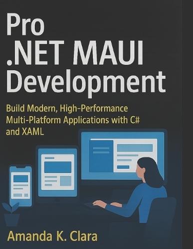 Pro .NET MAUI Development: Build Modern, High-Performance Multi-Platform Applications with C# and XAML