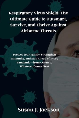 Respiratory Virus Shield: The Ultimate Guide to Outsmart, Survive, and Thrive Against Airborne Threats