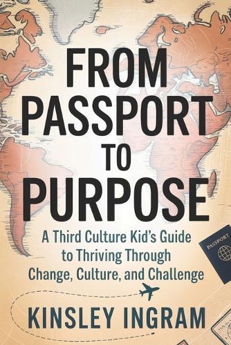 From Passport to Purpose: A Third Culture Kid's Guide to Thriving Through Change, Culture and Challenges