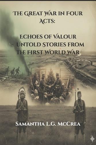 The Great War in Four Acts: Echoes of Valour: Untold Stories from the First World War