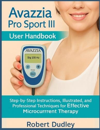 Avazzia Pro Sport III User Handbook: Step-by-Step Instructions, Illustrated Tutorials, and Professional Techniques for Effective Microcurrent Therapy