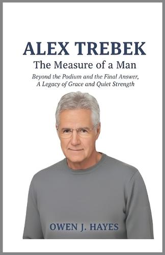 Alex Trebek: The Measure of a Man: Beyond the Podium and the Final Answer, A Legacy of Grace and Quiet Strength.
