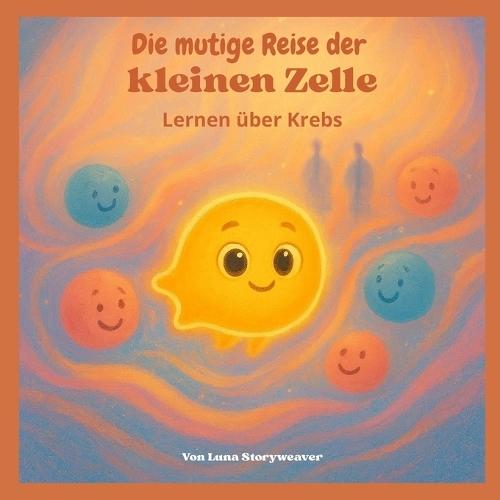 Die mutige Reise der kleinen Zelle: Lernen über Krebs: Eine lehrreiche und tröstliche metaphorische Geschichte für Kinder im Alter von 6 bis 10 Jahren.