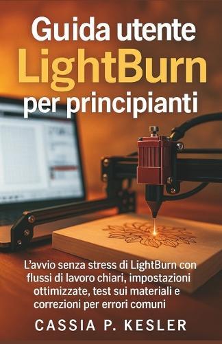 Guida utente LightBurn per principianti: L'avvio senza stress di LightBurn con flussi di lavoro chiari, impostazioni ottimizzate, test sui materiali e correzioni per errori comuni