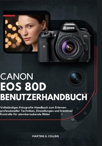 Canon EOS 80d Benutzerhandbuch: Vollständiges Fotografie-Handbuch zum Erlernen professioneller Techniken, Einstellungen und kreativer Kontrolle für atemberaubende Bilder
