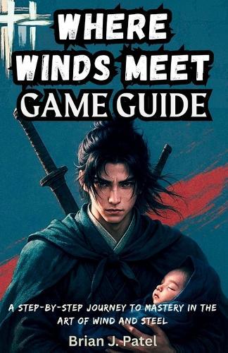 Where Winds Meet Game Guide: A Step-by-Step Journey to Mastery in the Art of Wind and Steel
