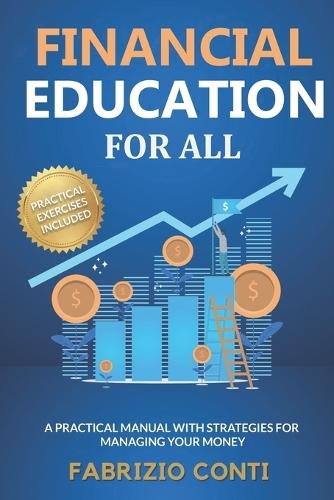 Financial Education For All: A Practical Manual with Strategies for Managing Your Money, Learning to Save, Achieving Financial Freedom, and Investing to Realize Your Dreams