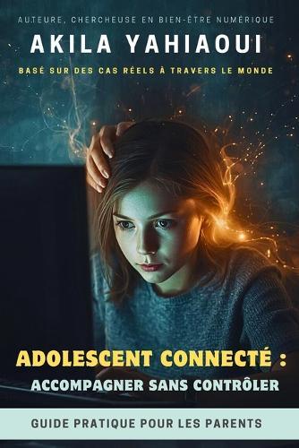 Adolescent Connecté: ACCOMPAGNER SANS CONTRÔLER: Guide pratique pour les parents