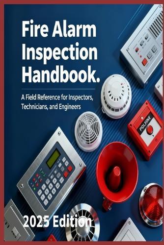 Fire Alarm Inspection Handbook A Field Reference for Inspectors, Technicians, and Engineers