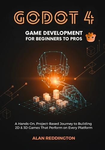 Godot 4 Game Development for Beginners to Pros: A Hands-On, Project-Based Journey to Building 2D & 3D Games That Perform on Every Platform