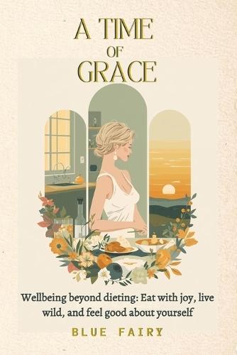A Time of Grace: Well-being Beyond Dieting: Eating with Joy, Living with Style, and Feeling Good About Yourself