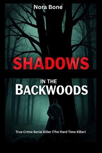 Shadows in the Backwoods: True Crime Serial Killer (The Hard Time Killer)
