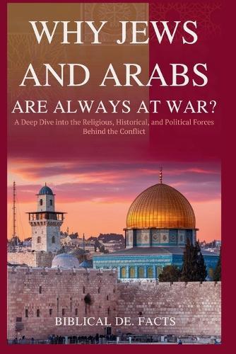Why Jews and Arabs Are Always at War?: A Deep Dive into the Religious, Historical, and Political Forces Behind the Conflict