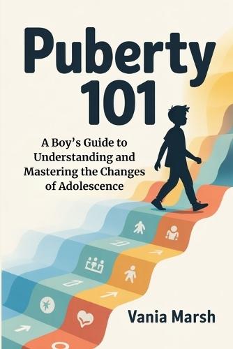 Puberty 101: A Boy's Guide to Understanding and Mastering the Changes of Adolescence
