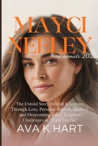 MAYCI NEELEY New Memoir 2025: The Untold Story Behind A Journey Through Loss, Personal Growth, Healing, and Overcoming Life's Toughest Challenges in ""Told You So""
