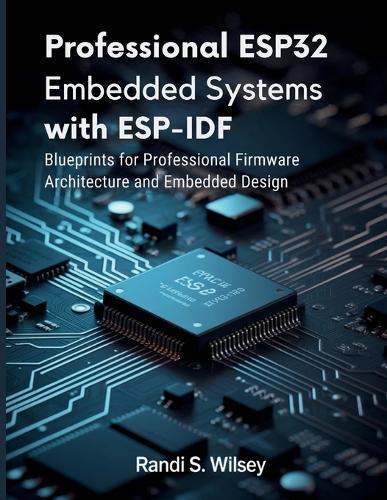 Professional ESP32 Embedded Systems with ESP-IDF: Blueprints for Professional Firmware Architecture and Embedded Design