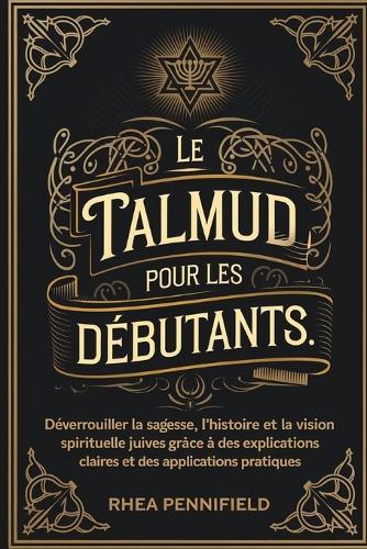 Le Talmud pour les débutants: Déverrouiller la sagesse, l'histoire et la vision spirituelle juives grâce à des explications claires et des applications pratiques
