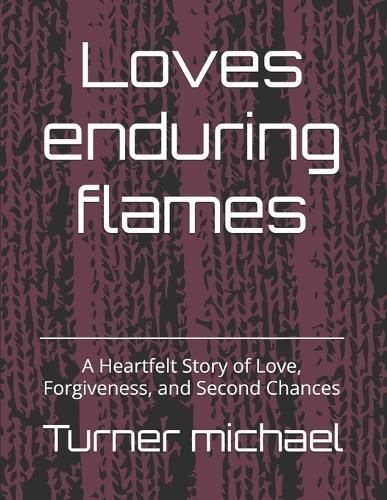 Loves enduring flames: A Heartfelt Story of Love, Forgiveness, and Second Chances