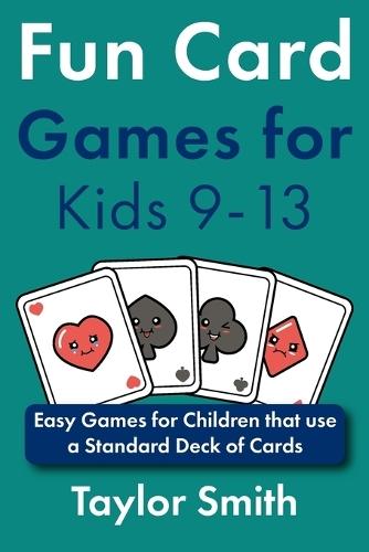Fun Card Games for Kids 9-13: Easy Games for Children that use a Standard Deck of Cards