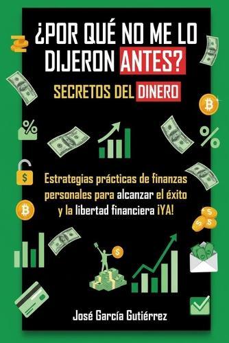 ¿Por qué no me lo dijeron antes? Secretos del dinero: Mentalidad de Rico Vs Mentalidad de Pobre: Estrategias prácticas de finanzas personales para alcanzar libertad financiera