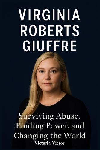 Virginia RobertsGiuffre: Surviving Abuse, Finding Power, and Changing the World