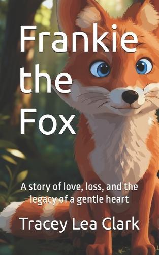 Frankie the Fox: A story of love, loss, and the legacy of a gentle heart