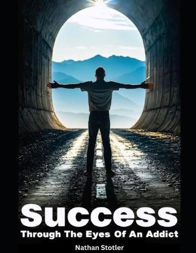 Success Through The Eyes Of Addict: How Purpose, Discipline, and Grace Turned a Hustle into a Life