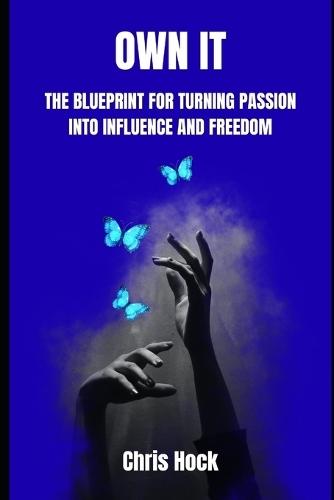 Own It: The Blueprint for Turning Passion Into Influence and Freedom