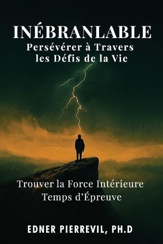 Inébranlable: Persévérer à Travers les Défis de la Vie: Trouver la Force Intérieure en Temps d'Épreuve