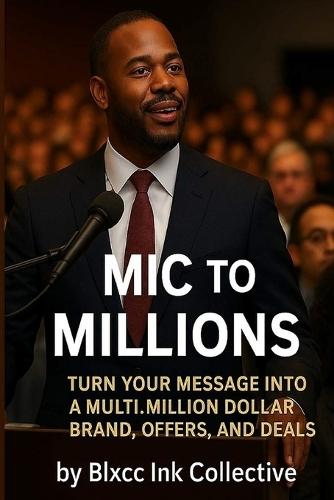 Mic to Millions: Turn Your Message into a Multi-Million Dollar Brand, Offers, and Deals
