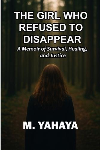 The Girl Who Refused to Disappear: A Memoir of Survival, Healing and Justice