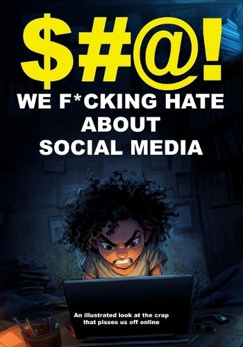 $#@! We F*cking Hate About Social Media: An illustrated look at the crap that pisses us off online