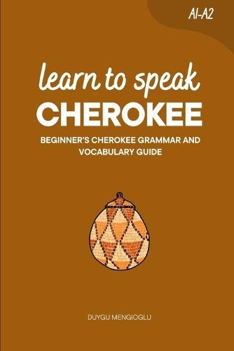 Learn to Speak Cherokee: Beginner's Cherokee Grammar and Vocabulary Guide