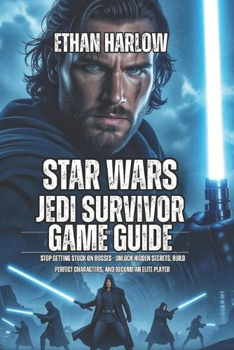 Star Wars Jedi: Survivor Game Guide: Stop Getting Stuck on Bosses - Unlock Hidden Secrets, Build Perfect Characters, and Become an Elite Player