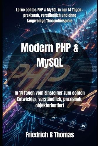 Modern PHP & MySQL: In 14 Tagen vom Einsteiger zum echten Entwickler verständlich, praxisnah, objektorientiert