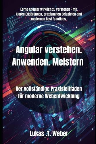 Angular verstehen. Anwenden. Meistern: Der vollständige Praxisleitfaden für moderne Webentwicklung