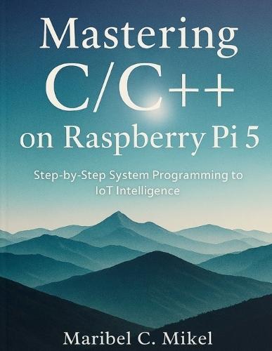 Mastering C/C++ on Raspberry Pi 5: Step-by-Step System Programming to IoT Intelligence