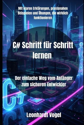 C# Schritt für Schritt lernen: Der einfache Weg vom Anfänger zum sicheren Entwickler