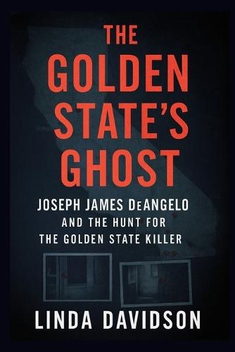 The Golden State's Ghost: Joseph James DeAngelo and the Hunt for the Golden State Killer